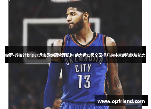 保罗·乔治计划创办运动员健康管理机构 助力运动员全面提升身体素质和恢复能力