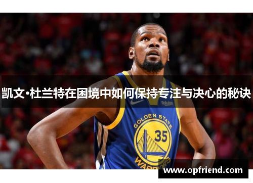 凯文·杜兰特在困境中如何保持专注与决心的秘诀