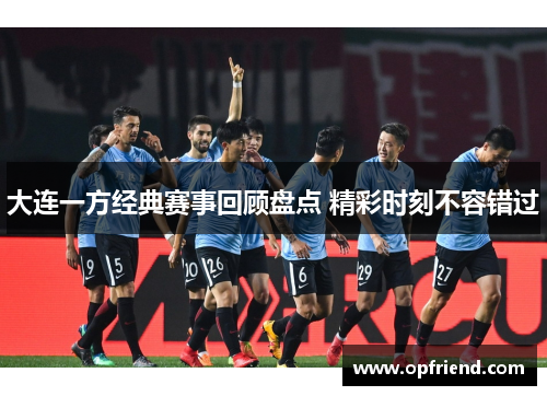 大连一方经典赛事回顾盘点 精彩时刻不容错过