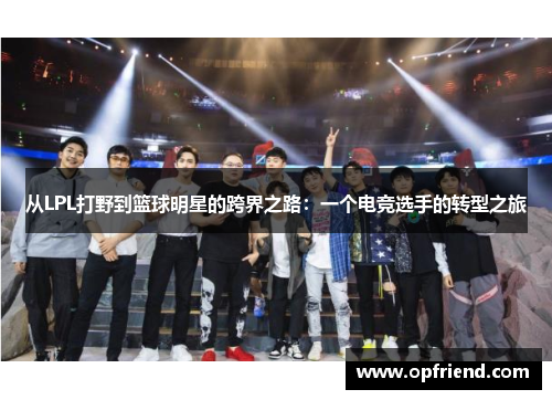 从LPL打野到篮球明星的跨界之路：一个电竞选手的转型之旅