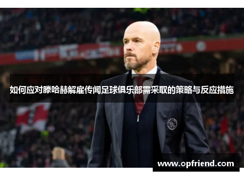 如何应对滕哈赫解雇传闻足球俱乐部需采取的策略与反应措施