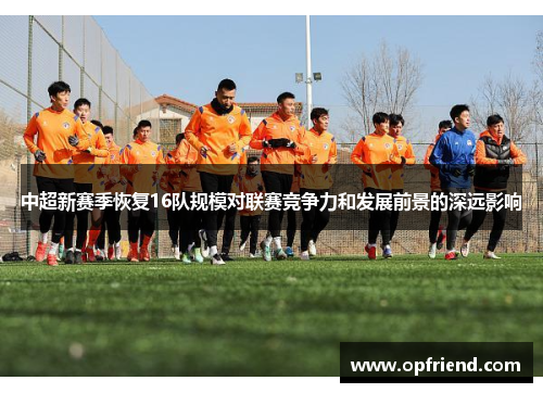 中超新赛季恢复16队规模对联赛竞争力和发展前景的深远影响 中超新赛季恢复16队规模对联赛竞争力和发展前景的深远影响