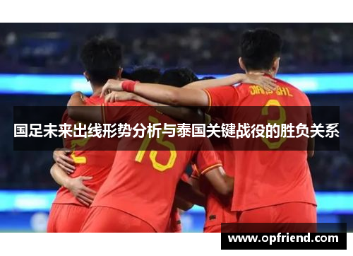 国足未来出线形势分析与泰国关键战役的胜负关系 国足未来出线形势分析与泰国关键战役的胜负关系