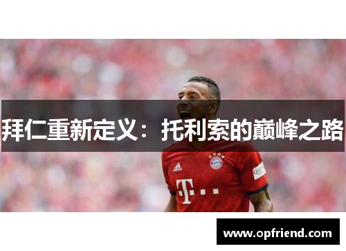 拜仁重新定义：托利索的巅峰之路