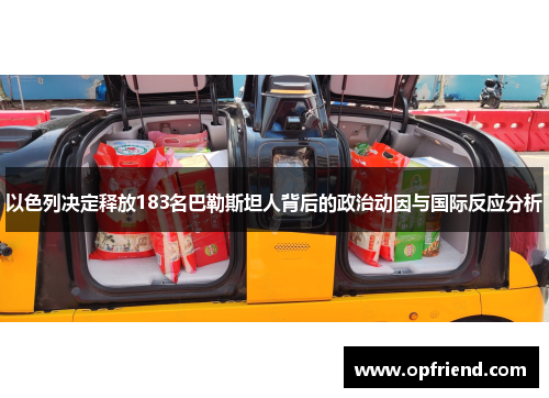 以色列决定释放183名巴勒斯坦人背后的政治动因与国际反应分析