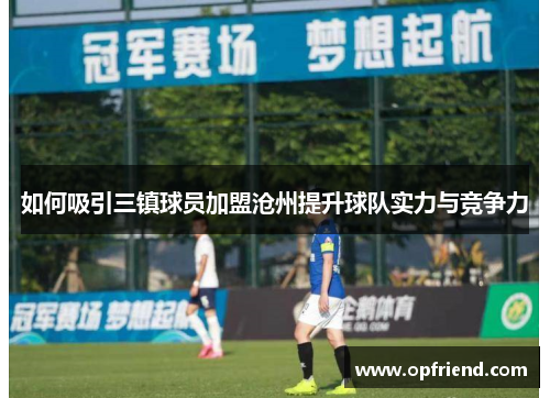 如何吸引三镇球员加盟沧州提升球队实力与竞争力