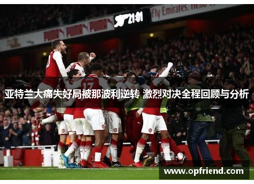 亚特兰大痛失好局被那波利逆转 激烈对决全程回顾与分析 亚特兰大痛失好局被那波利逆转 激烈对决全程回顾与分析