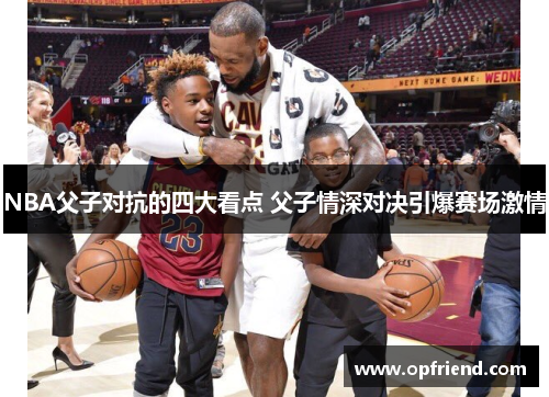 NBA父子对抗的四大看点 父子情深对决引爆赛场激情