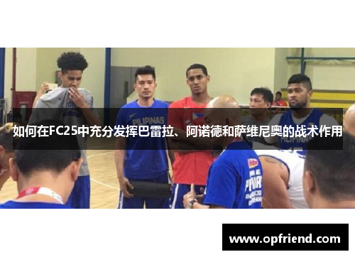 如何在FC25中充分发挥巴雷拉、阿诺德和萨维尼奥的战术作用