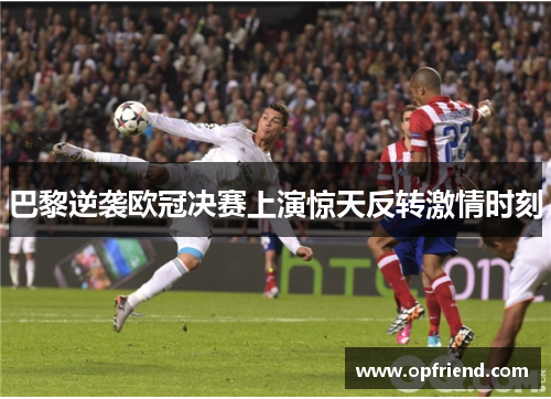 巴黎逆袭欧冠决赛上演惊天反转激情时刻 巴黎逆袭欧冠决赛上演惊天反转激情时刻