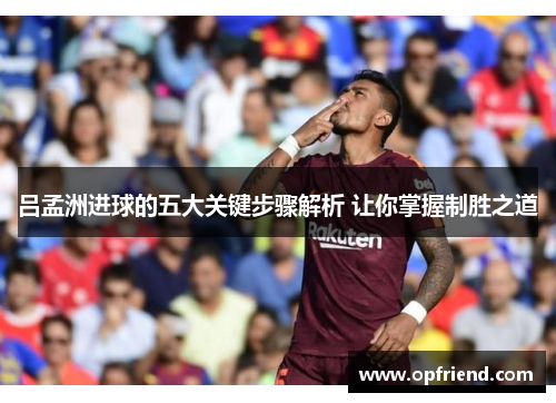吕孟洲进球的五大关键步骤解析 让你掌握制胜之道 吕孟洲进球的五大关键步骤解析 让你掌握制胜之道