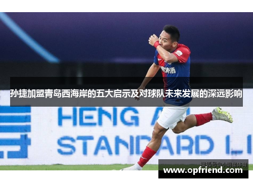 孙捷加盟青岛西海岸的五大启示及对球队未来发展的深远影响