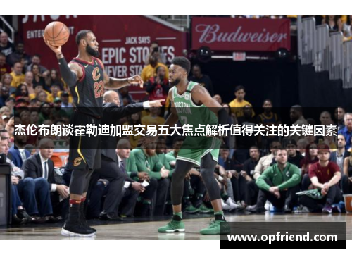 杰伦布朗谈霍勒迪加盟交易五大焦点解析值得关注的关键因素 杰伦布朗谈霍勒迪加盟交易五大焦点解析值得关注的关键因素