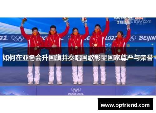 如何在亚冬会升国旗并奏唱国歌彰显国家尊严与荣誉