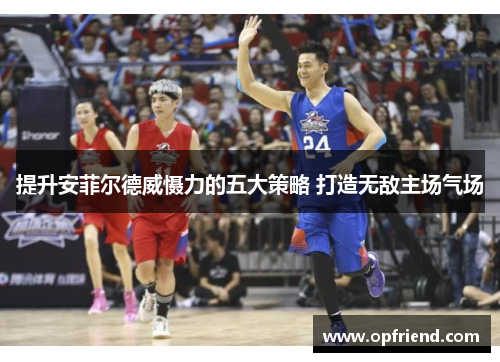 提升安菲尔德威慑力的五大策略 打造无敌主场气场 提升安菲尔德威慑力的五大策略 打造无敌主场气场