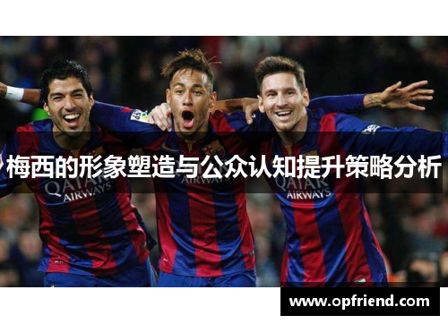 梅西的形象塑造与公众认知提升策略分析 梅西的形象塑造与公众认知提升策略分析