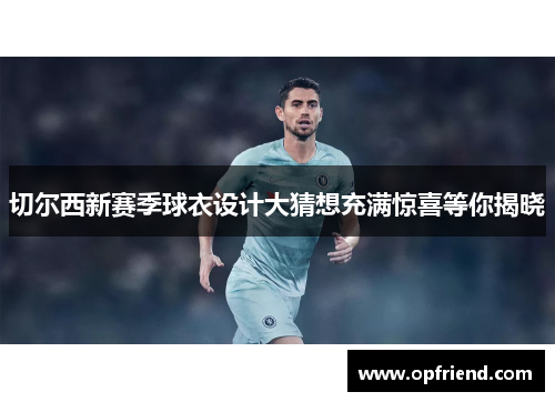 切尔西新赛季球衣设计大猜想充满惊喜等你揭晓 切尔西新赛季球衣设计大猜想充满惊喜等你揭晓