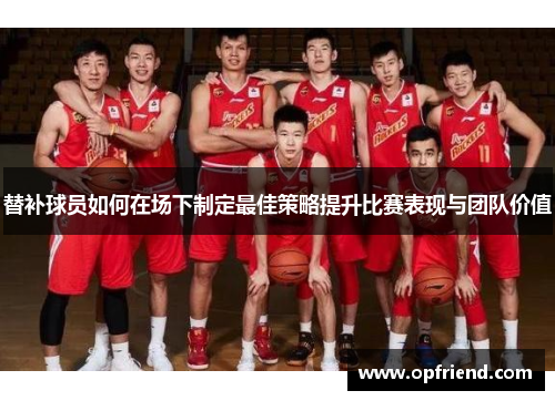 替补球员如何在场下制定最佳策略提升比赛表现与团队价值