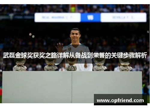 武磊金球奖获奖之路详解从备战到荣誉的关键步骤解析 武磊金球奖获奖之路详解从备战到荣誉的关键步骤解析