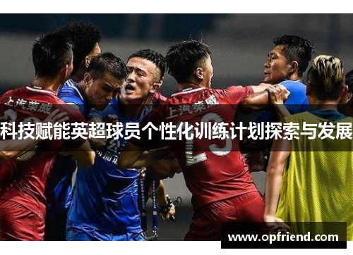 科技赋能英超球员个性化训练计划探索与发展