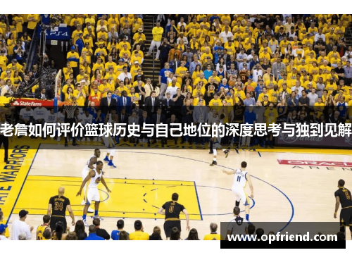 老詹如何评价篮球历史与自己地位的深度思考与独到见解