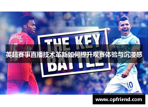 英超赛事直播技术革新如何提升观赛体验与沉浸感 英超赛事直播技术革新如何提升观赛体验与沉浸感