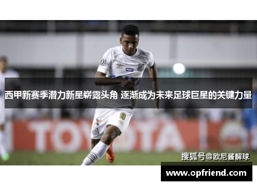 西甲新赛季潜力新星崭露头角 逐渐成为未来足球巨星的关键力量
