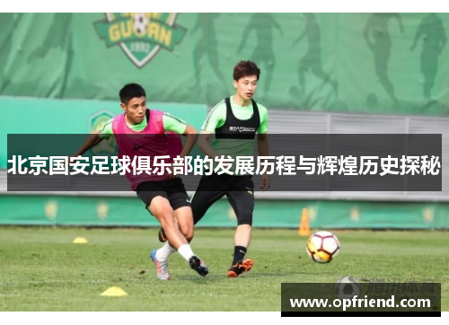 北京国安足球俱乐部的发展历程与辉煌历史探秘