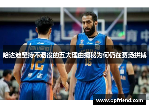 哈达迪坚持不退役的五大理由揭秘为何仍在赛场拼搏