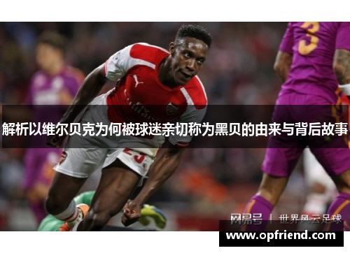 解析以维尔贝克为何被球迷亲切称为黑贝的由来与背后故事